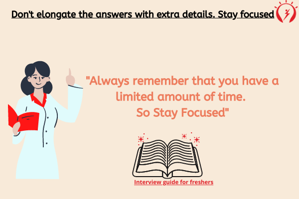 Don't elongate the answers with extra details. Stay focused