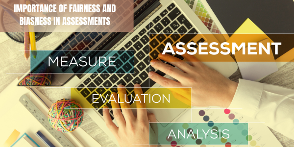 Fairness and biasness are two important considerations in assessments. Here's a more detailed explanation of each concept.